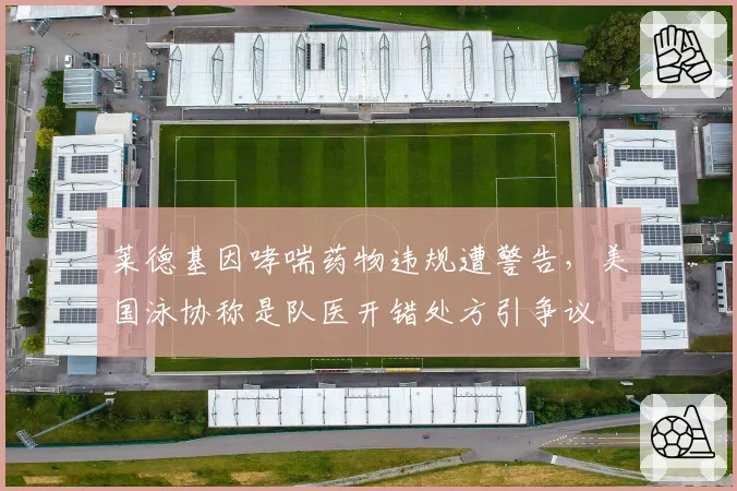 莱德基因哮喘药物违规遭警告，美国泳协称是队医开错处方引争议