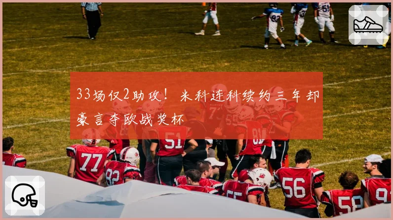 33场仅2助攻!米科连科续约三年却豪言夺欧战奖杯