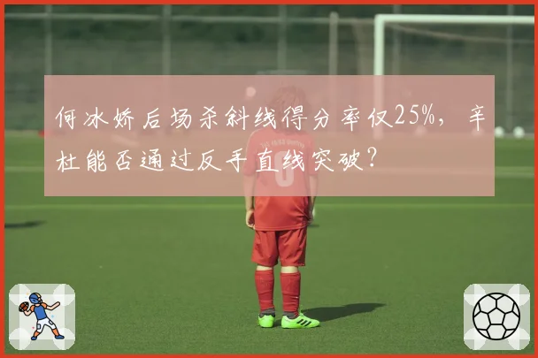 何冰娇后场杀斜线得分率仅25%,辛杜能否通过反手直线突破?