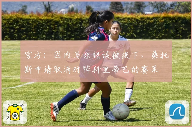 官方:因内马尔错误被换下,桑托斯申请取消对阵科里蒂巴的赛果
