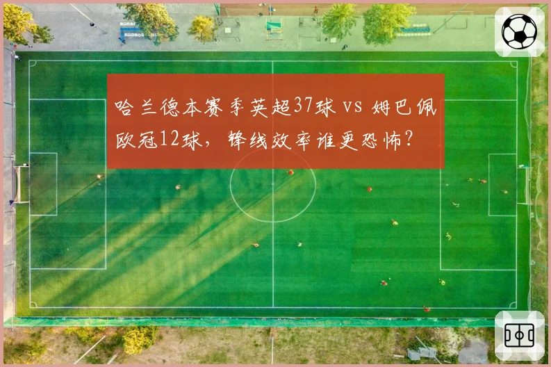 哈兰德本赛季英超37球 vs 姆巴佩欧冠12球,锋线效率谁更恐怖?