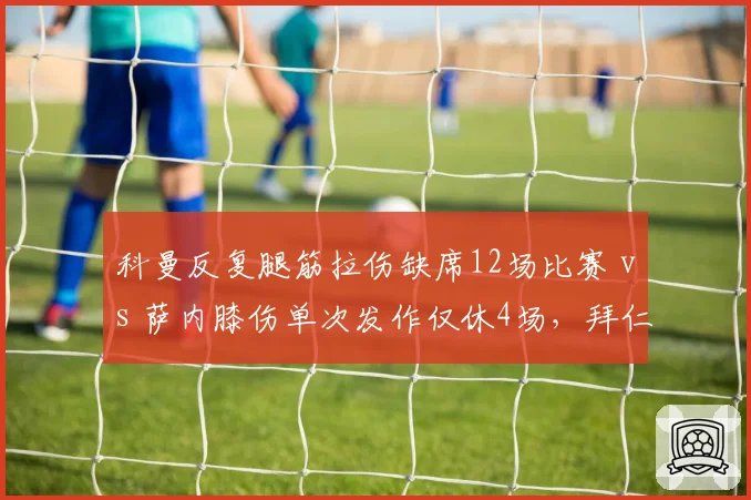 科曼反复腿筋拉伤缺席12场比赛 vs 萨内膝伤单次发作仅休4场,拜仁边锋伤病史稳定性与恢复效率反差