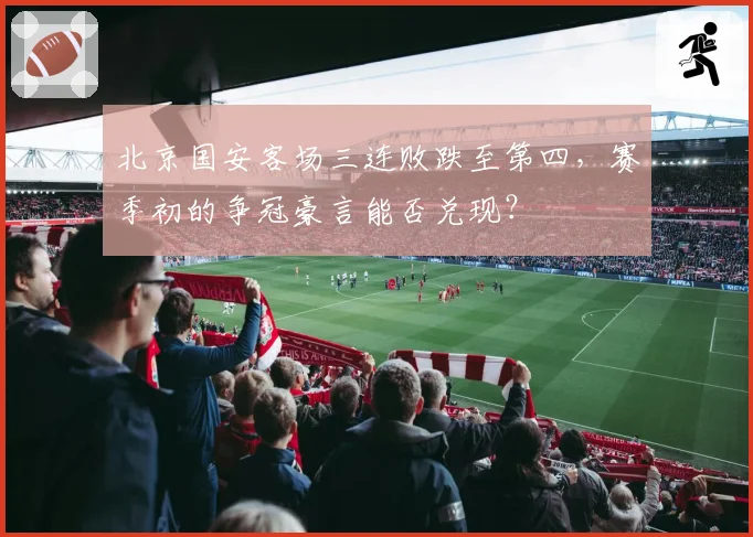 北京国安客场三连败跌至第四，赛季初的争冠豪言能否兑现？