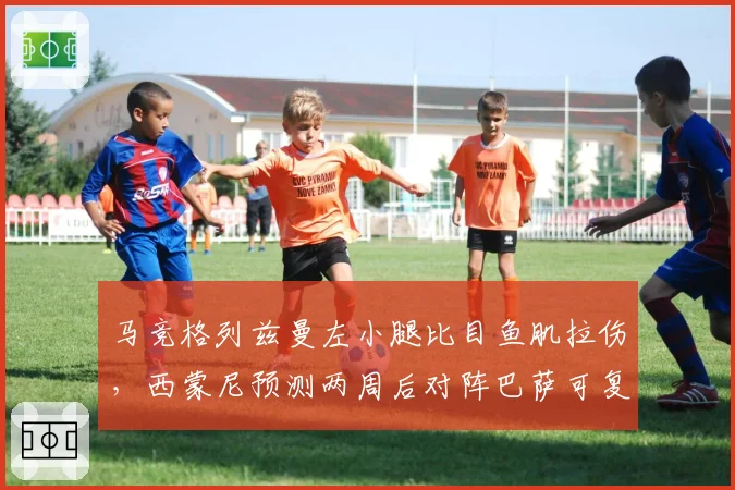 马竞格列兹曼左小腿比目鱼肌拉伤,西蒙尼预测两周后对阵巴萨可复出
